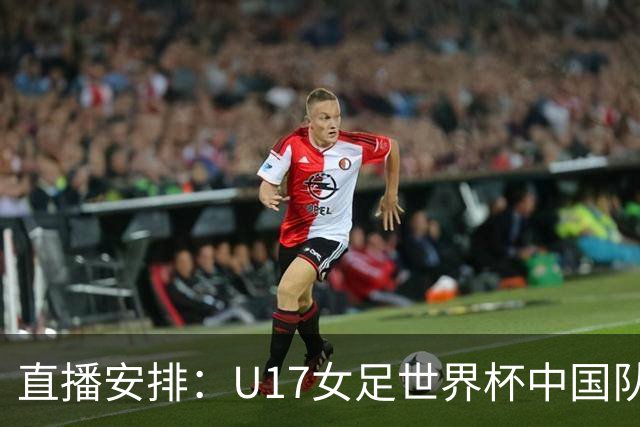 直播安排：U17女足世界杯中国队与法国队对决